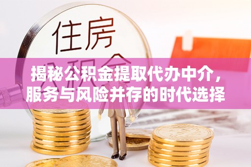 余杭揭秘公积金提取代办中介，服务与风险并存的时代选择