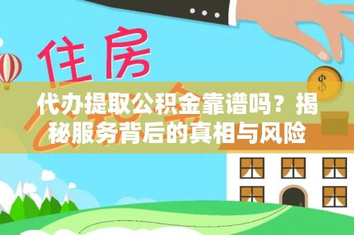 余杭代办提取公积金靠谱吗？揭秘服务背后的真相与风险