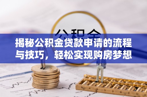 余杭揭秘公积金贷款申请的流程与技巧，轻松实现购房梦想