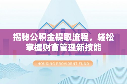 余杭揭秘公积金提取流程，轻松掌握财富管理新技能