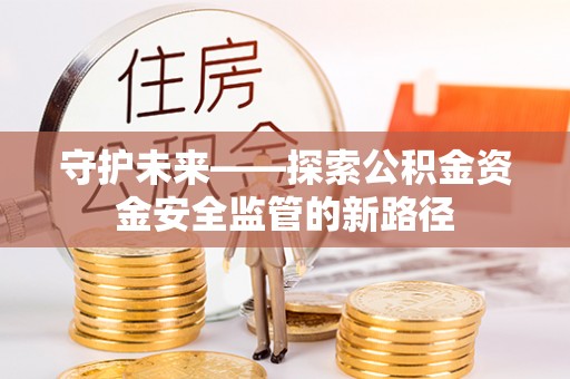 余杭守护未来——探索公积金资金安全监管的新路径