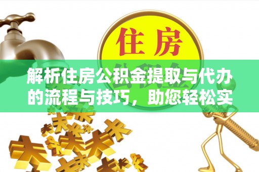 余杭解析住房公积金提取与代办的流程与技巧，助您轻松实现资金流动