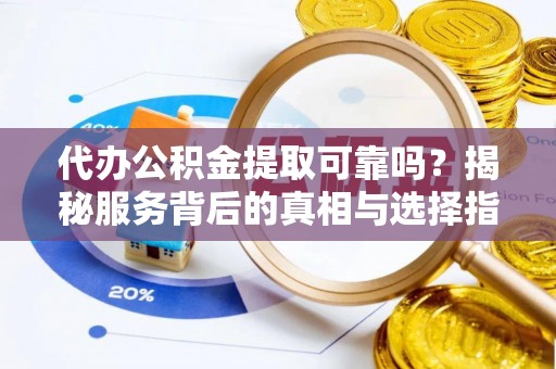 余杭代办公积金提取可靠吗？揭秘服务背后的真相与选择指南