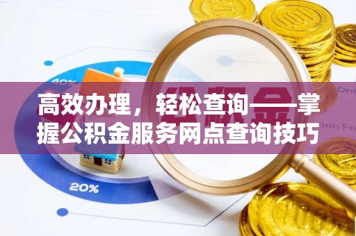 余杭高效办理，轻松查询——掌握公积金服务网点查询技巧
