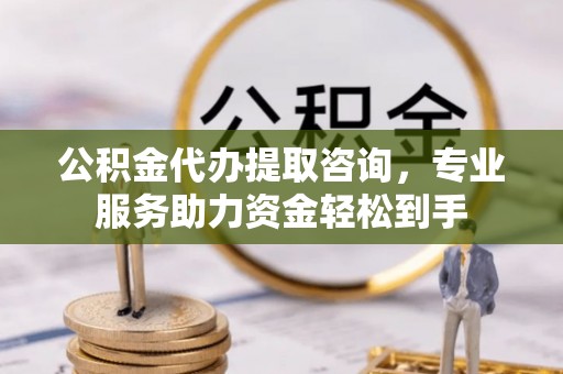 余杭公积金代办提取咨询，专业服务助力资金轻松到手