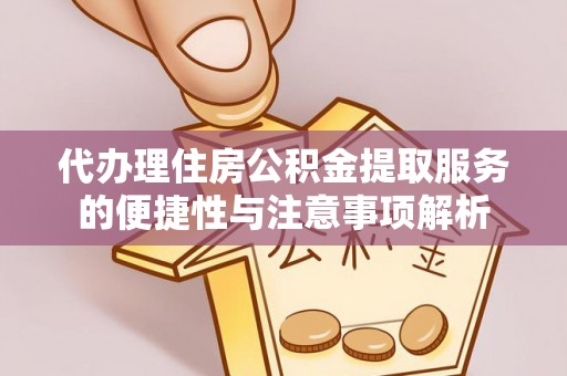 余杭代办理住房公积金提取服务的便捷性与注意事项解析