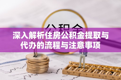 余杭深入解析住房公积金提取与代办的流程与注意事项