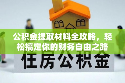 余杭公积金提取材料全攻略，轻松搞定你的财务自由之路