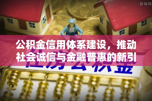余杭公积金信用体系建设，推动社会诚信与金融普惠的新引擎