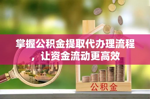 余杭掌握公积金提取代办理流程，让资金流动更高效