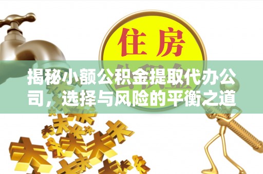 余杭揭秘小额公积金提取代办公司，选择与风险的平衡之道