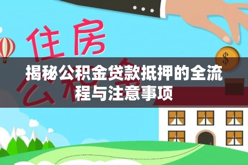 余杭揭秘公积金贷款抵押的全流程与注意事项