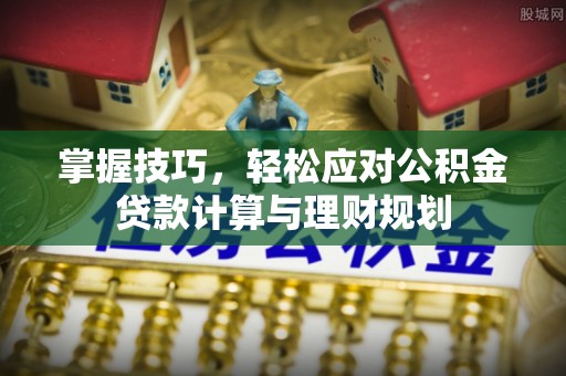 余杭掌握技巧，轻松应对公积金贷款计算与理财规划