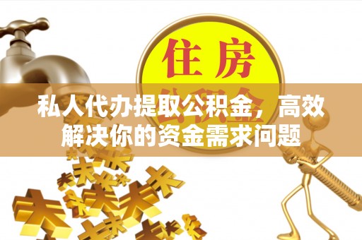 余杭私人代办提取公积金，高效解决你的资金需求问题
