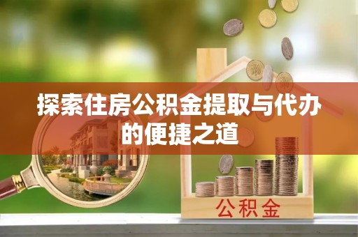 余杭探索住房公积金提取与代办的便捷之道