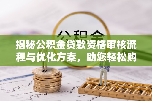 余杭揭秘公积金贷款资格审核流程与优化方案，助您轻松购房