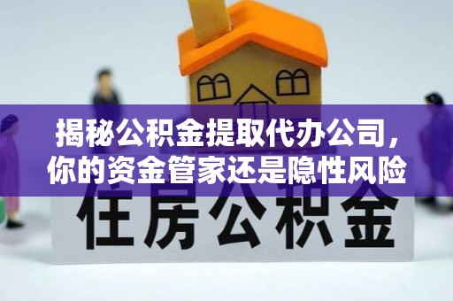 余杭揭秘公积金提取代办公司，你的资金管家还是隐性风险？