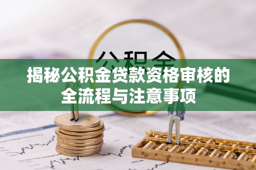 余杭揭秘公积金贷款资格审核的全流程与注意事项