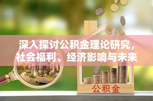 余杭深入探讨公积金理论研究，社会福利、经济影响与未来展望
