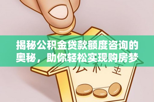 余杭揭秘公积金贷款额度咨询的奥秘，助你轻松实现购房梦想