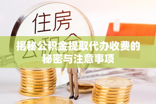 余杭揭秘公积金提取代办收费的秘密与注意事项
