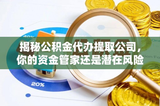 余杭揭秘公积金代办提取公司，你的资金管家还是潜在风险？