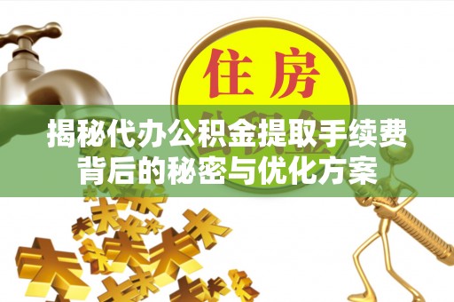 余杭揭秘代办公积金提取手续费背后的秘密与优化方案