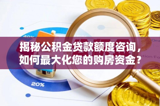 余杭揭秘公积金贷款额度咨询，如何最大化您的购房资金？