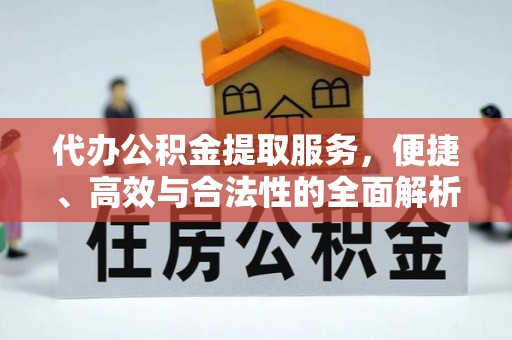 余杭代办公积金提取服务，便捷、高效与合法性的全面解析