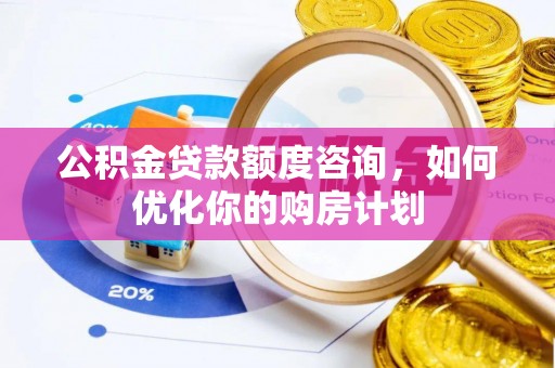 余杭公积金贷款额度咨询，如何优化你的购房计划