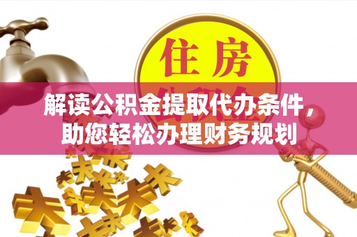 余杭解读公积金提取代办条件，助您轻松办理财务规划