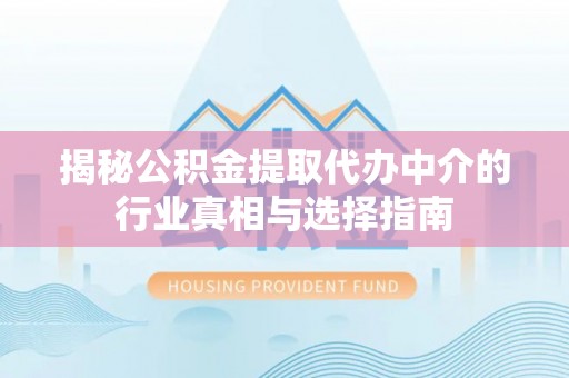 余杭揭秘公积金提取代办中介的行业真相与选择指南