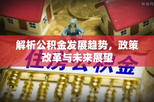 余杭解析公积金发展趋势，政策改革与未来展望