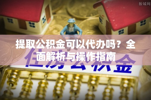 余杭提取公积金可以代办吗？全面解析与操作指南