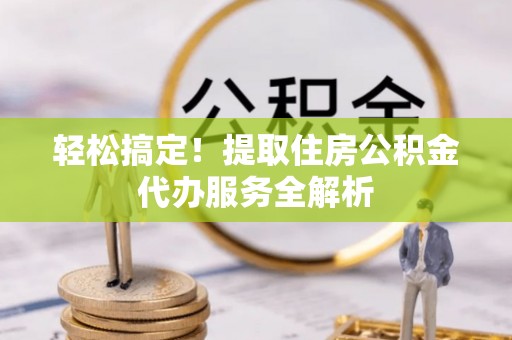 余杭轻松搞定！提取住房公积金代办服务全解析
