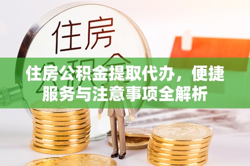余杭住房公积金提取代办，便捷服务与注意事项全解析