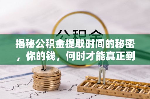 余杭揭秘公积金提取时间的秘密，你的钱，何时才能真正到手？