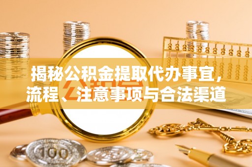 余杭揭秘公积金提取代办事宜，流程、注意事项与合法渠道