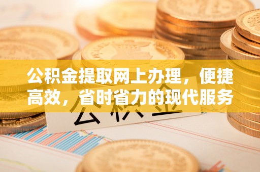 余杭公积金提取网上办理，便捷高效，省时省力的现代服务