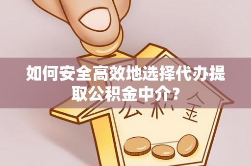 余杭如何安全高效地选择代办提取公积金中介？