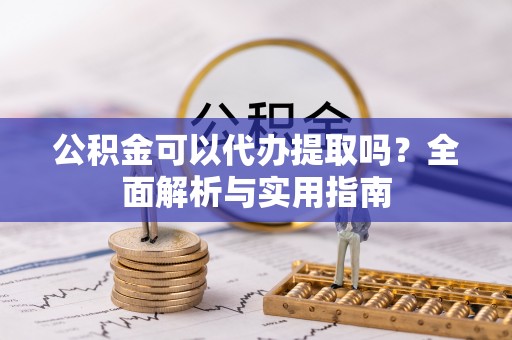 余杭公积金可以代办提取吗？全面解析与实用指南