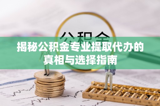 余杭揭秘公积金专业提取代办的真相与选择指南