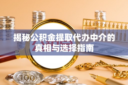 余杭揭秘公积金提取代办中介的真相与选择指南