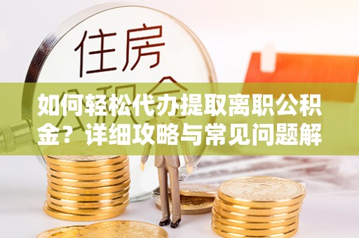 余杭如何轻松代办提取离职公积金？详细攻略与常见问题解析