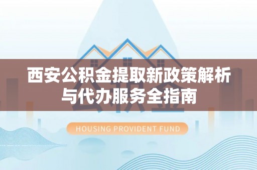 余杭西安公积金提取新政策解析与代办服务全指南