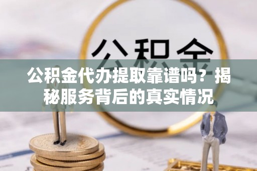 余杭公积金代办提取靠谱吗？揭秘服务背后的真实情况