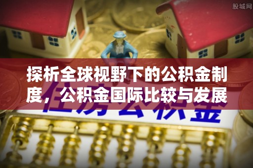 余杭探析全球视野下的公积金制度，公积金国际比较与发展趋势