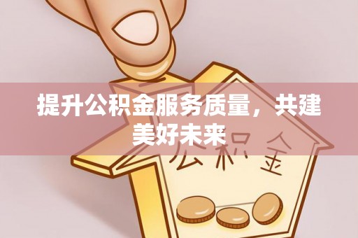 余杭提升公积金服务质量，共建美好未来