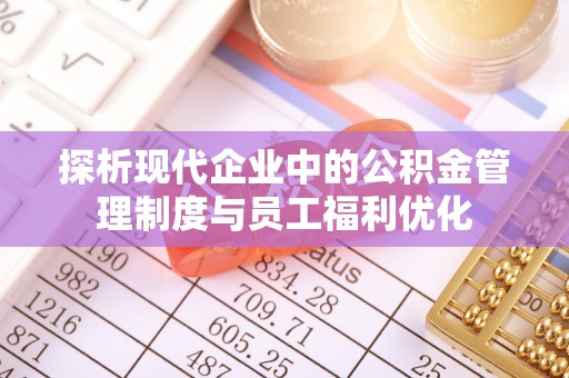 余杭探析现代企业中的公积金管理制度与员工福利优化