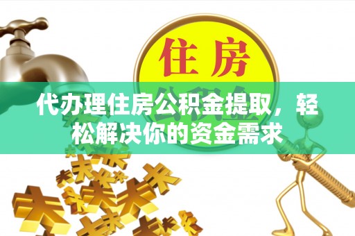 余杭代办理住房公积金提取，轻松解决你的资金需求